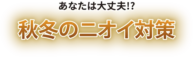 あなたは大丈夫！？秋冬のニオイ対策